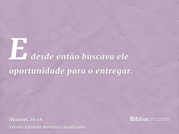 E desde então buscava ele oportunidade para o entregar.