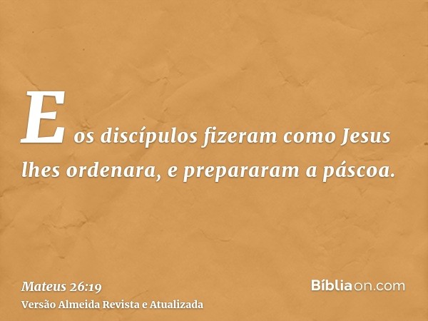 E os discípulos fizeram como Jesus lhes ordenara, e prepararam a páscoa.