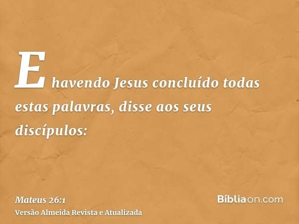 E havendo Jesus concluído todas estas palavras, disse aos seus discípulos: