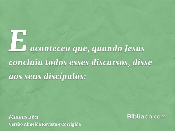 E aconteceu que, quando Jesus concluiu todos esses discursos, disse aos seus discípulos: