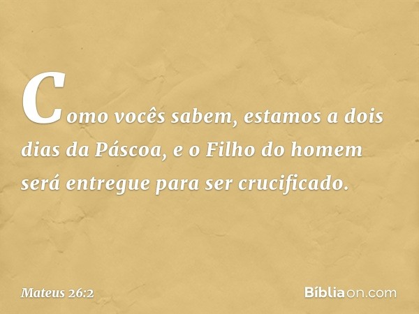 "Como vocês sabem, estamos a dois dias da Páscoa, e o Filho do homem será entregue para ser crucificado". -- Mateus 26:2