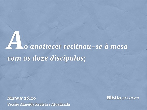 Ao anoitecer reclinou-se à mesa com os doze discípulos;