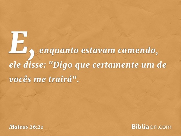 E, enquanto estavam comendo, ele disse: "Digo que certamente um de vocês me trairá". -- Mateus 26:21