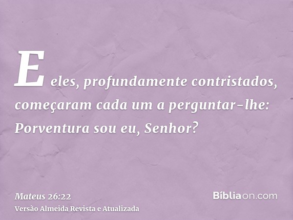 E eles, profundamente contristados, começaram cada um a perguntar-lhe: Porventura sou eu, Senhor?