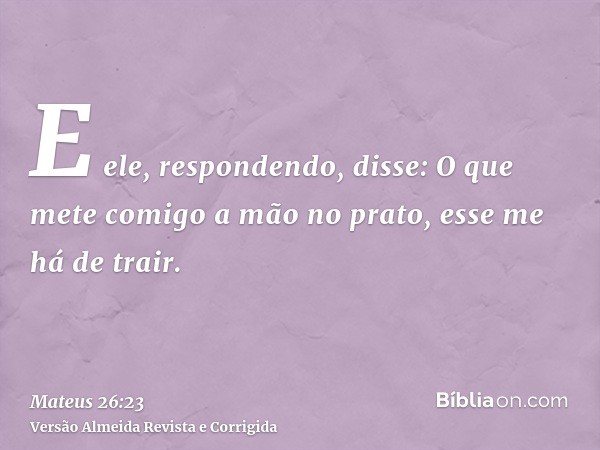 E ele, respondendo, disse: O que mete comigo a mão no prato, esse me há de trair.