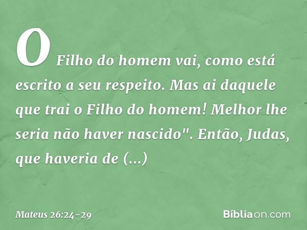 O Filho do homem vai, como está escrito a seu respeito. Mas ai daquele que trai o Filho do homem! Melhor lhe seria não haver nascido". Então, Judas, que haveria