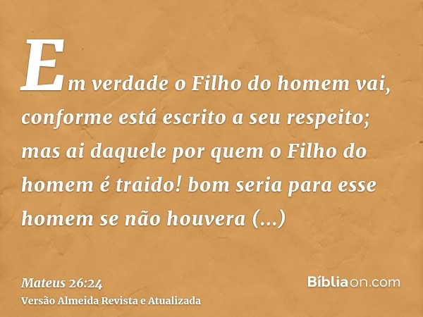 Em verdade o Filho do homem vai, conforme está escrito a seu respeito; mas ai daquele por quem o Filho do homem é traido! bom seria para esse homem se não houve