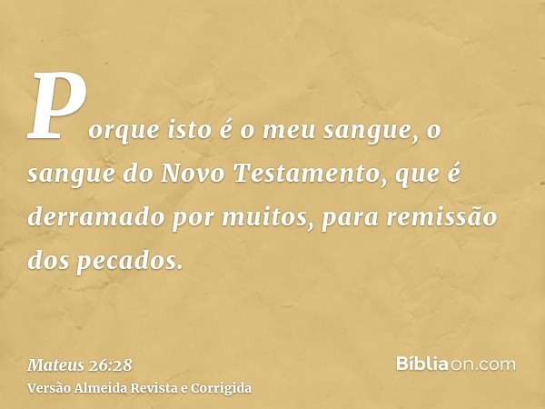 Porque isto é o meu sangue, o sangue do Novo Testamento, que é derramado por muitos, para remissão dos pecados.