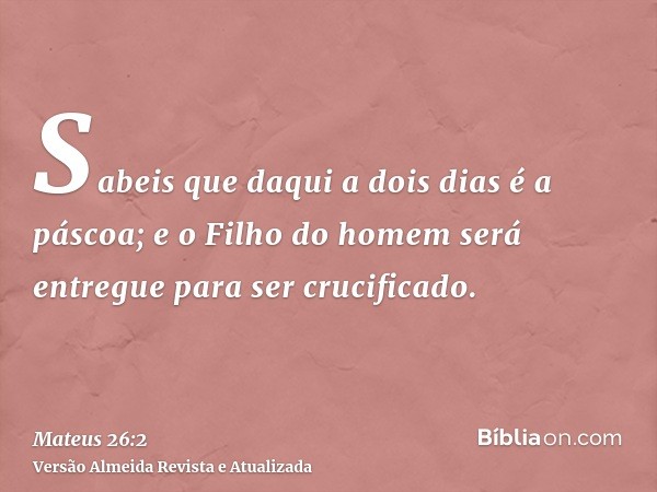 Sabeis que daqui a dois dias é a páscoa; e o Filho do homem será entregue para ser crucificado.