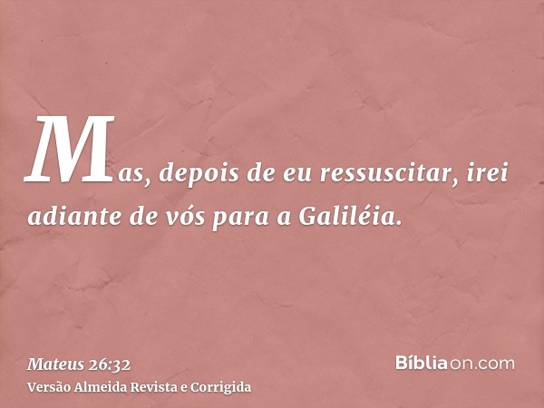 Mas, depois de eu ressuscitar, irei adiante de vós para a Galiléia.