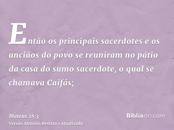 Então os principais sacerdotes e os anciãos do povo se reuniram no pátio da casa do sumo sacerdote, o qual se chamava Caifás;