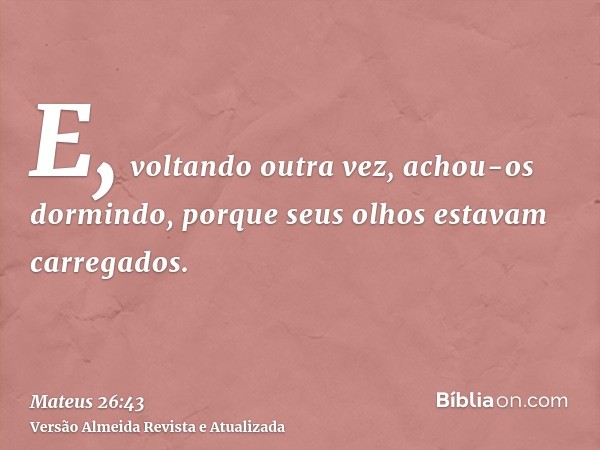 E, voltando outra vez, achou-os dormindo, porque seus olhos estavam carregados.