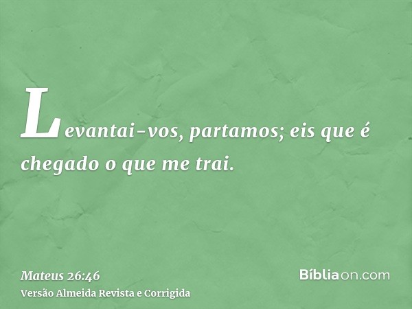 Levantai-vos, partamos; eis que é chegado o que me trai.
