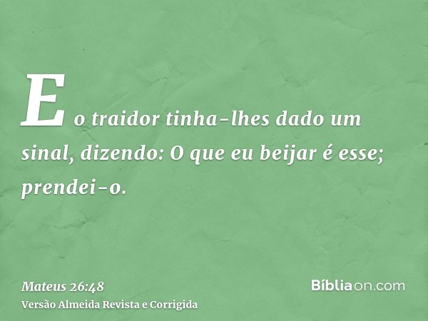 E o traidor tinha-lhes dado um sinal, dizendo: O que eu beijar é esse; prendei-o.