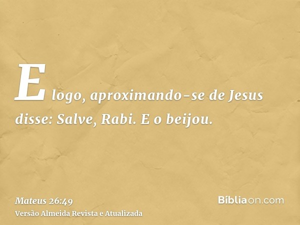 E logo, aproximando-se de Jesus disse: Salve, Rabi. E o beijou.