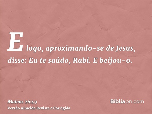 E logo, aproximando-se de Jesus, disse: Eu te saúdo, Rabi. E beijou-o.
