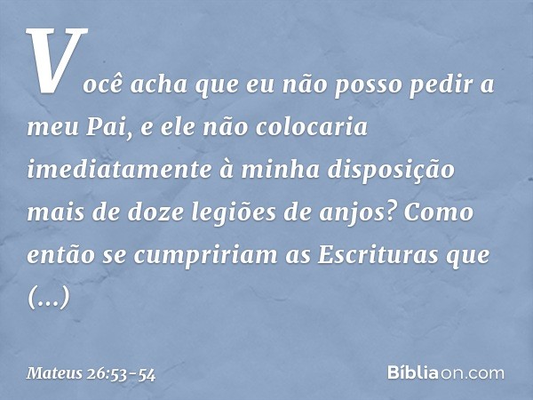 Você acha que eu não posso pedir a meu Pai, e ele não colocaria imediatamente à minha disposição mais de doze legiões de anjos? Como então se cumpririam as Escr