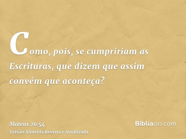 Como, pois, se cumpririam as Escrituras, que dizem que assim convém que aconteça?