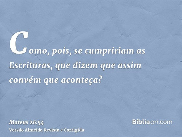 Como, pois, se cumpririam as Escrituras, que dizem que assim convém que aconteça?