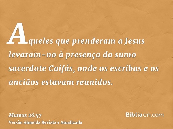 Aqueles que prenderam a Jesus levaram-no à presença do sumo sacerdote Caifás, onde os escribas e os anciãos estavam reunidos.