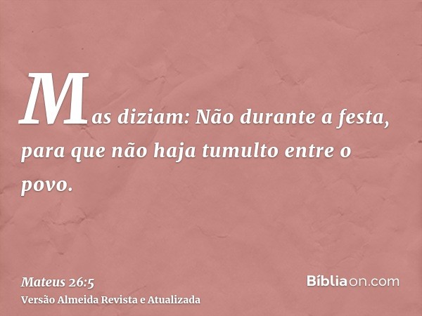 Mas diziam: Não durante a festa, para que não haja tumulto entre o povo.