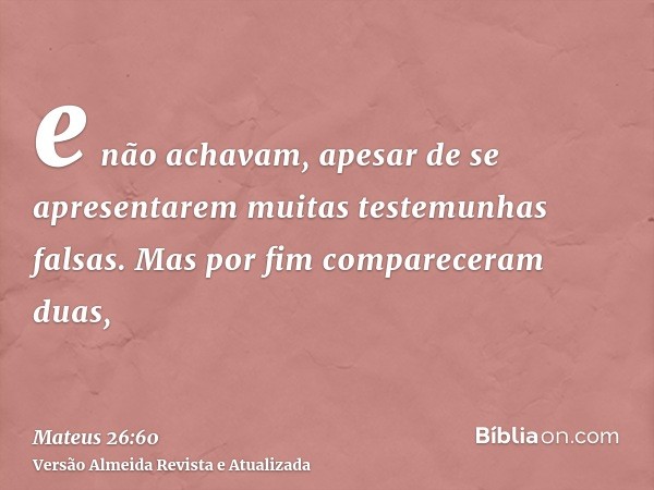 e não achavam, apesar de se apresentarem muitas testemunhas falsas. Mas por fim compareceram duas,