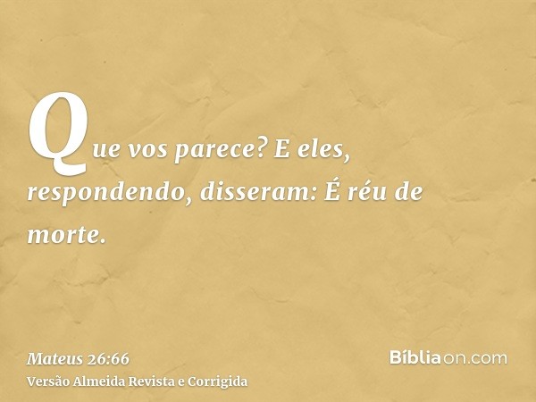 Que vos parece? E eles, respondendo, disseram: É réu de morte.