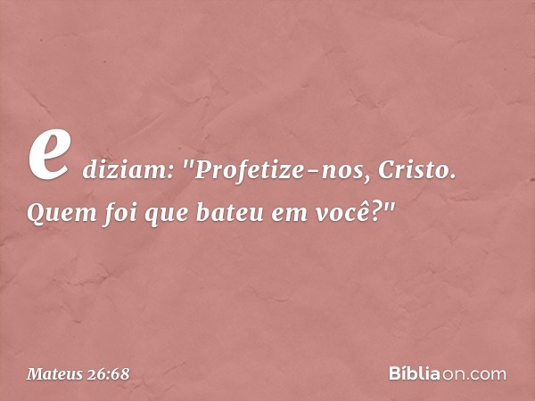 e diziam: "Profetize-nos, Cristo. Quem foi que bateu em você?" -- Mateus 26:68