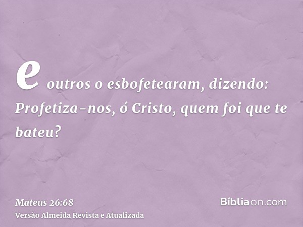 e outros o esbofetearam, dizendo: Profetiza-nos, ó Cristo, quem foi que te bateu?