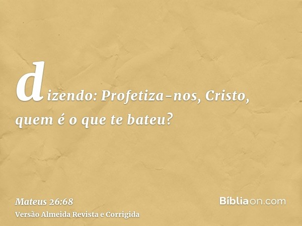 dizendo: Profetiza-nos, Cristo, quem é o que te bateu?