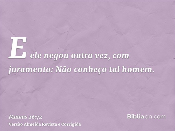 E ele negou outra vez, com juramento: Não conheço tal homem.