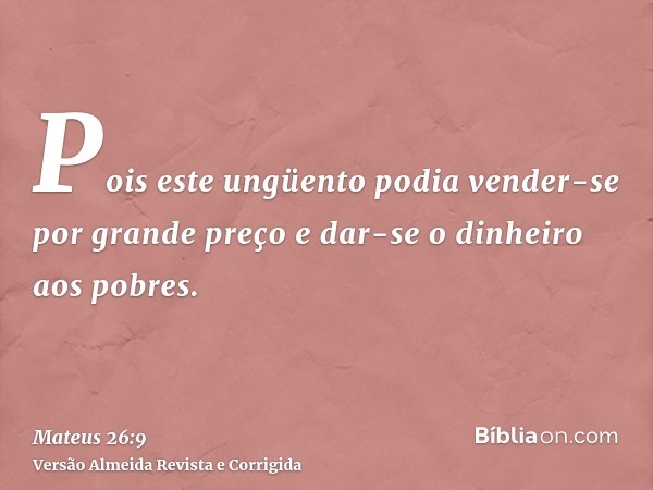 Pois este ungüento podia vender-se por grande preço e dar-se o dinheiro aos pobres.