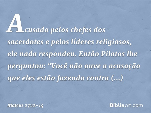 Acusado pelos chefes dos sacerdotes e pelos líderes religiosos, ele nada respondeu. Então Pilatos lhe perguntou: "Você não ouve a acusação que eles estão fazend