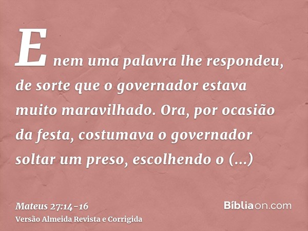 E nem uma palavra lhe respondeu, de sorte que o governador estava muito maravilhado.Ora, por ocasião da festa, costumava o governador soltar um preso, escolhend