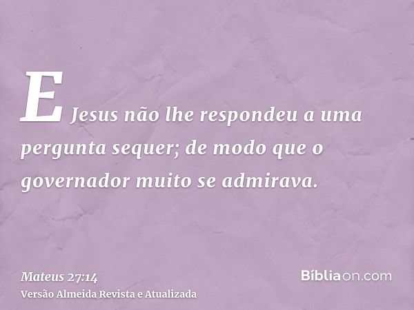 E Jesus não lhe respondeu a uma pergunta sequer; de modo que o governador muito se admirava.