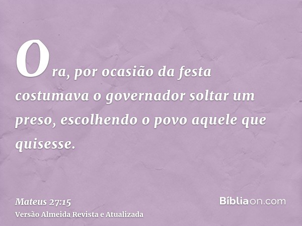 Ora, por ocasião da festa costumava o governador soltar um preso, escolhendo o povo aquele que quisesse.