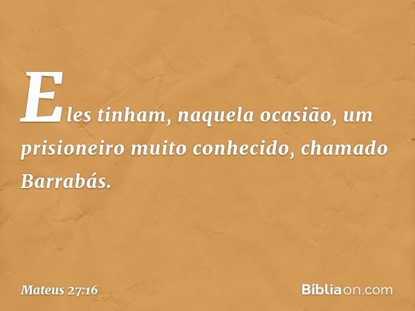 Eles tinham, naquela ocasião, um prisioneiro muito conhecido, chamado Barrabás. -- Mateus 27:16