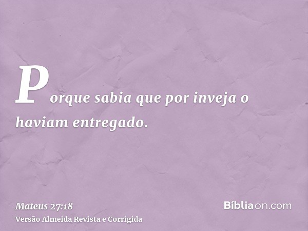 Porque sabia que por inveja o haviam entregado.