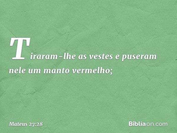 Tiraram-lhe as vestes e puseram nele um manto vermelho; -- Mateus 27:28