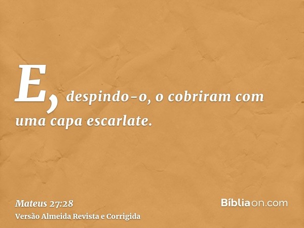 E, despindo-o, o cobriram com uma capa escarlate.