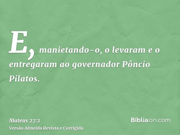 E, manietando-o, o levaram e o entregaram ao governador Pôncio Pilatos.