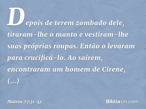 Depois de terem zombado dele, tiraram-lhe o manto e vestiram-lhe suas próprias roupas. Então o levaram para crucificá-lo. Ao saírem, encontraram um homem de Cir