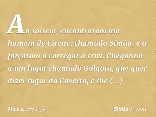Ao saírem, encontraram um homem de Cirene, chamado Simão, e o forçaram a carregar a cruz. Chegaram a um lugar chamado Gólgota, que quer dizer lugar da Caveira,
