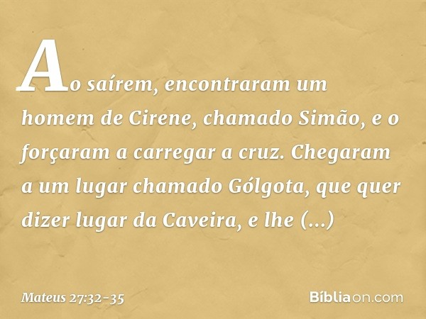 Ao saírem, encontraram um homem de Cirene, chamado Simão, e o forçaram a carregar a cruz. Chegaram a um lugar chamado Gólgota, que quer dizer lugar da Caveira, 