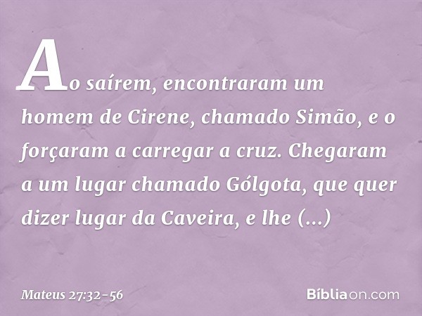 Ao saírem, encontraram um homem de Cirene, chamado Simão, e o forçaram a carregar a cruz. Chegaram a um lugar chamado Gólgota, que quer dizer lugar da Caveira, 