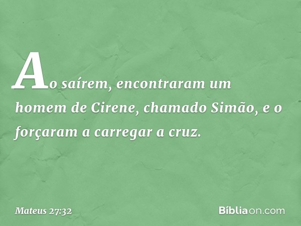 Ao saírem, encontraram um homem de Cirene, chamado Simão, e o forçaram a carregar a cruz. -- Mateus 27:32