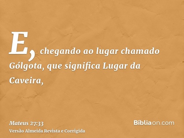 E, chegando ao lugar chamado Gólgota, que significa Lugar da Caveira,