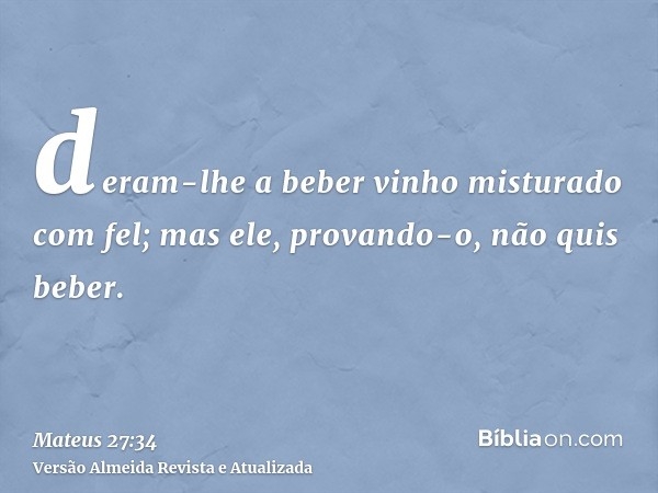 deram-lhe a beber vinho misturado com fel; mas ele, provando-o, não quis beber.