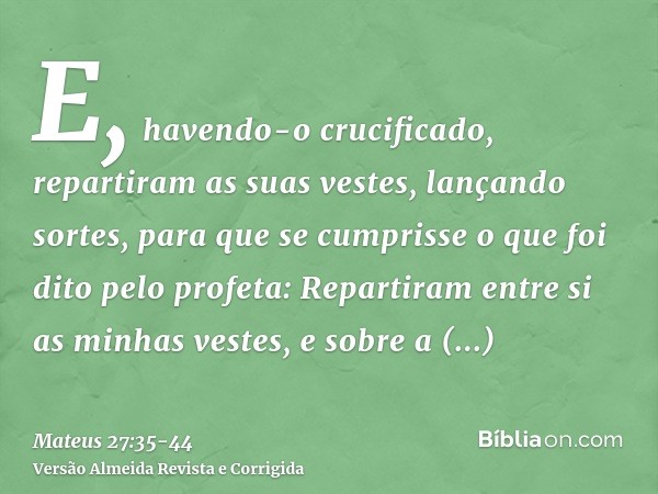 E, havendo-o crucificado, repartiram as suas vestes, lançando sortes, para que se cumprisse o que foi dito pelo profeta: Repartiram entre si as minhas vestes, e