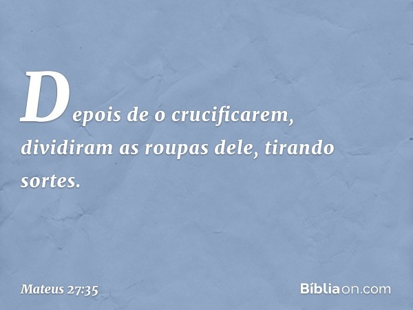 Depois de o crucificarem, dividiram as roupas dele, tirando sortes. -- Mateus 27:35